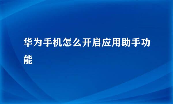 华为手机怎么开启应用助手功能