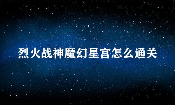 烈火战神魔幻星宫怎么通关