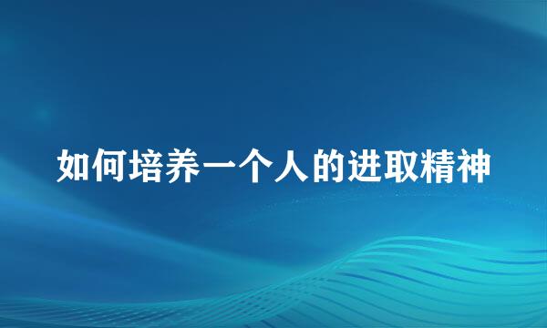 如何培养一个人的进取精神
