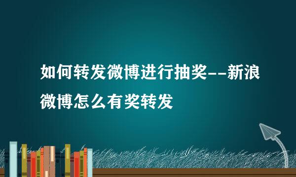 如何转发微博进行抽奖--新浪微博怎么有奖转发