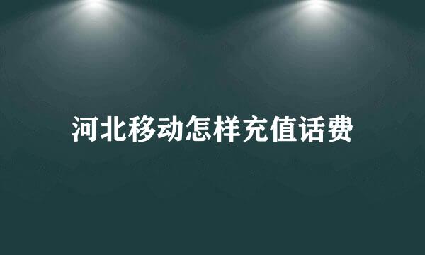 河北移动怎样充值话费