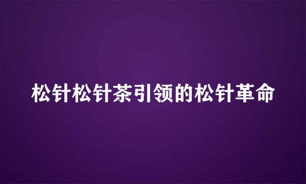 松针松针茶引领的松针革命