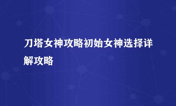 刀塔女神攻略初始女神选择详解攻略