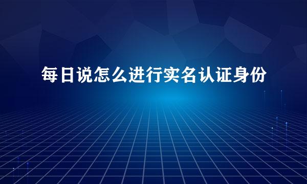 每日说怎么进行实名认证身份