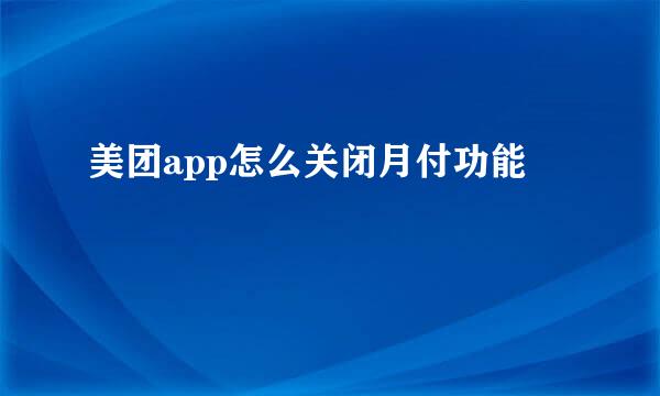 美团app怎么关闭月付功能