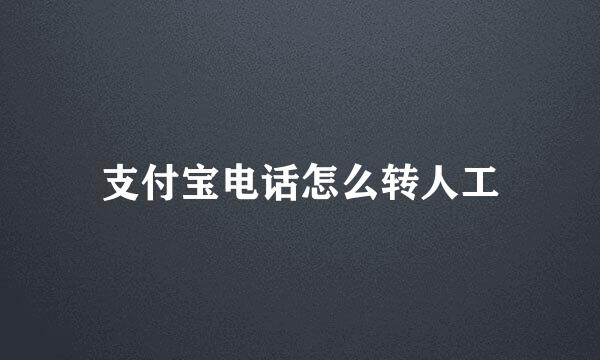 支付宝电话怎么转人工