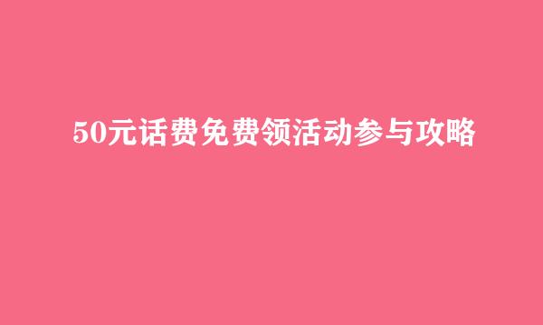 50元话费免费领活动参与攻略