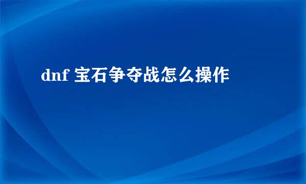dnf 宝石争夺战怎么操作