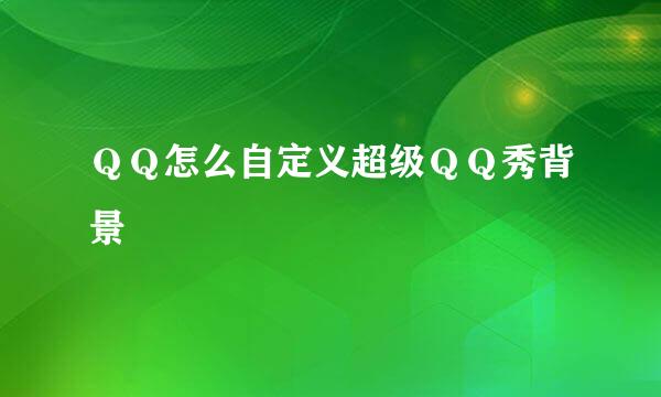 ＱＱ怎么自定义超级ＱＱ秀背景