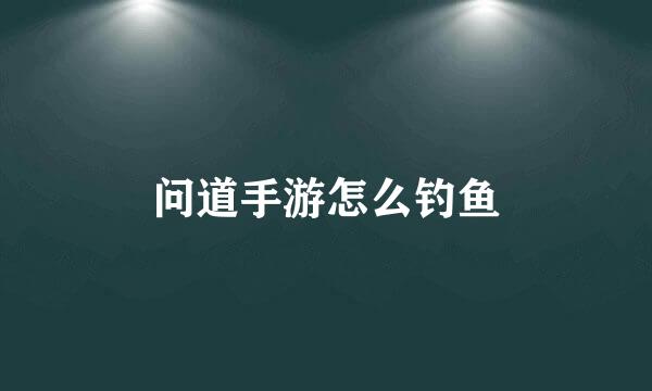 问道手游怎么钓鱼