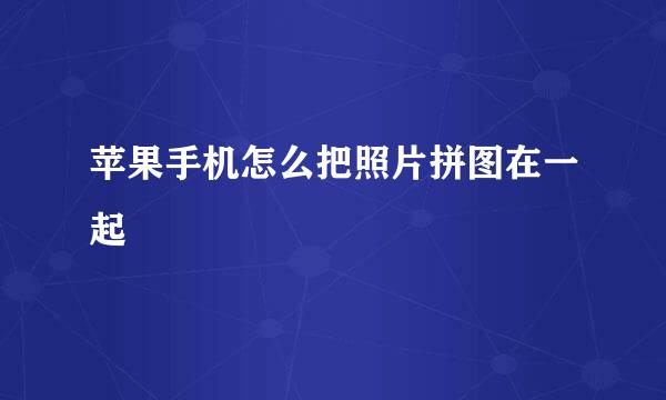 苹果手机怎么把照片拼图在一起