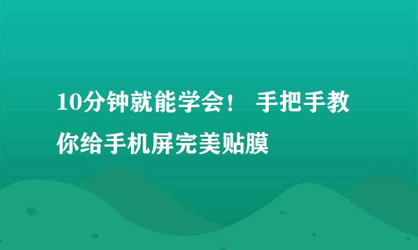 10分钟就能学会！ 手把手教你给手机屏完美贴膜