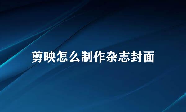 剪映怎么制作杂志封面