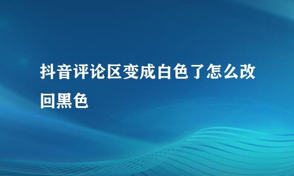 抖音评论区变成白色了怎么改回黑色
