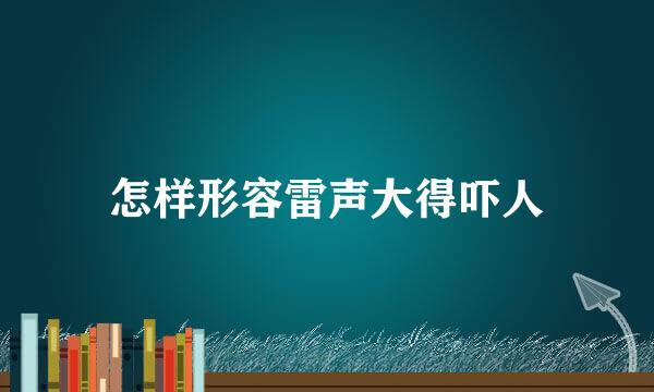 怎样形容雷声大得吓人