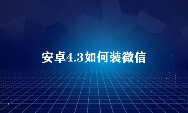 安卓4.3如何装微信