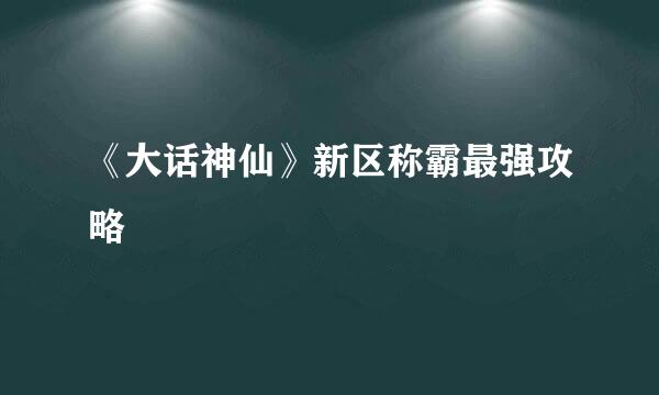《大话神仙》新区称霸最强攻略