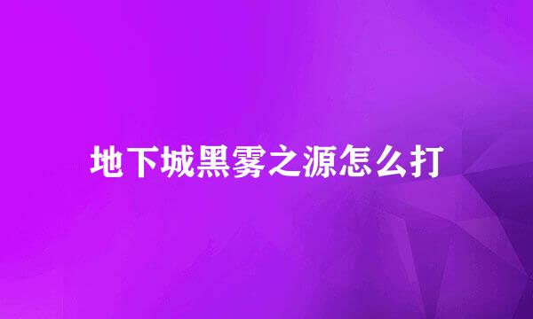 地下城黑雾之源怎么打