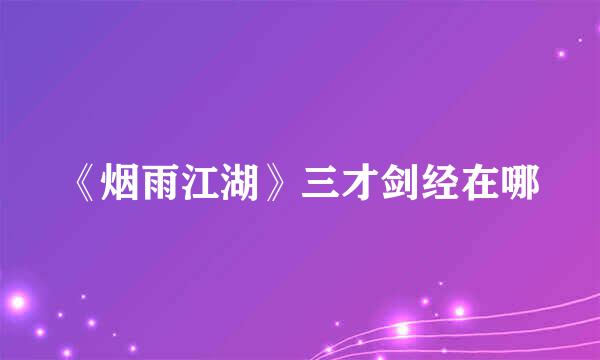 《烟雨江湖》三才剑经在哪