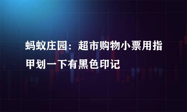蚂蚁庄园：超市购物小票用指甲划一下有黑色印记