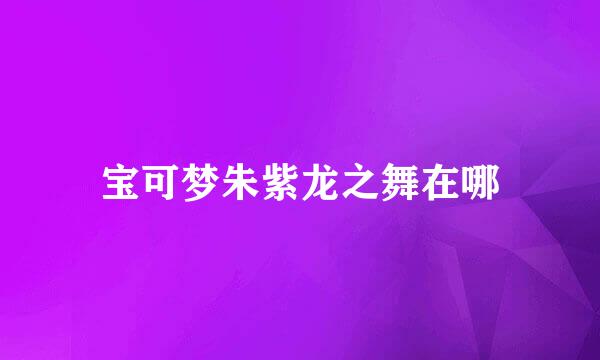 宝可梦朱紫龙之舞在哪