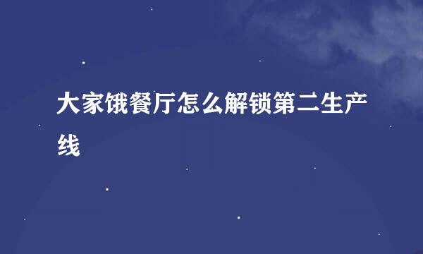 大家饿餐厅怎么解锁第二生产线