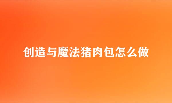 创造与魔法猪肉包怎么做