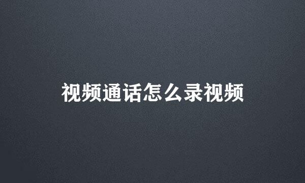视频通话怎么录视频