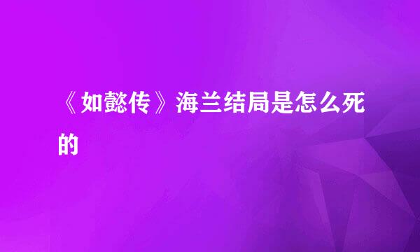 《如懿传》海兰结局是怎么死的