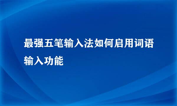 最强五笔输入法如何启用词语输入功能