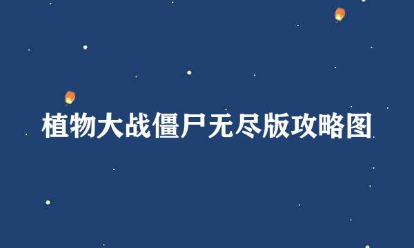 植物大战僵尸无尽版攻略图