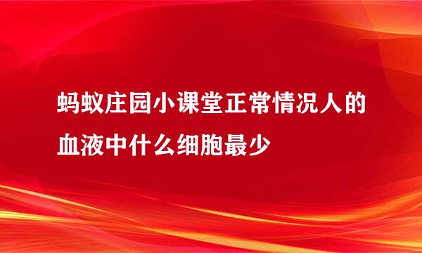 蚂蚁庄园小课堂正常情况人的血液中什么细胞最少