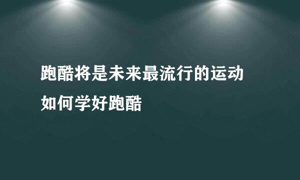 跑酷将是未来最流行的运动 如何学好跑酷