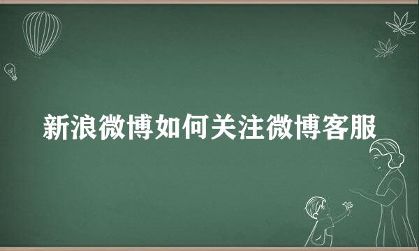 新浪微博如何关注微博客服