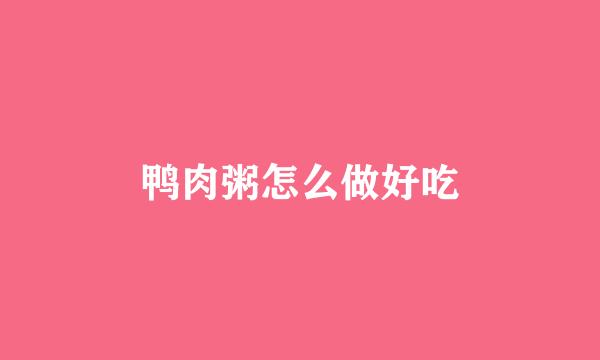 鸭肉粥怎么做好吃