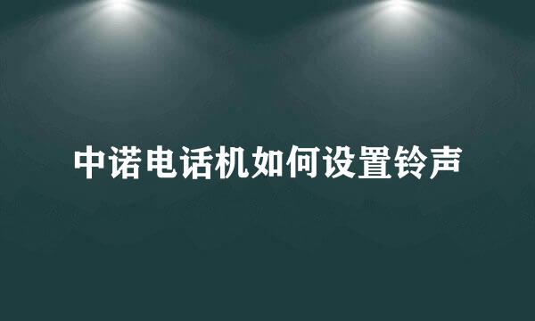 中诺电话机如何设置铃声