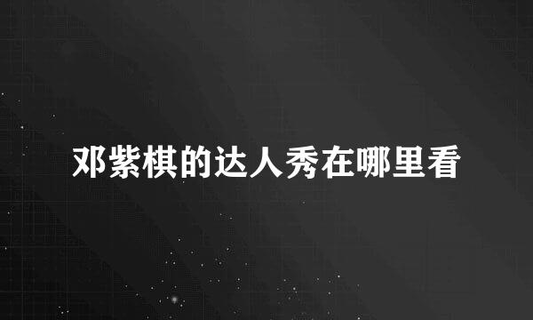 邓紫棋的达人秀在哪里看