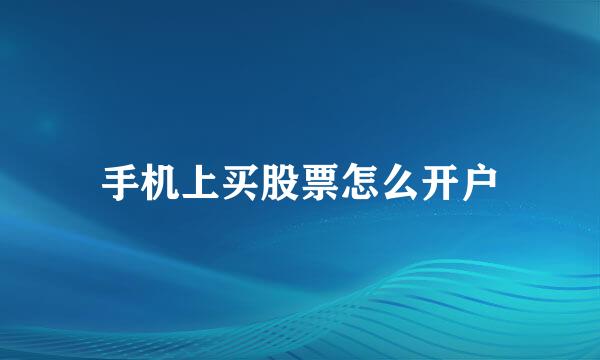 手机上买股票怎么开户