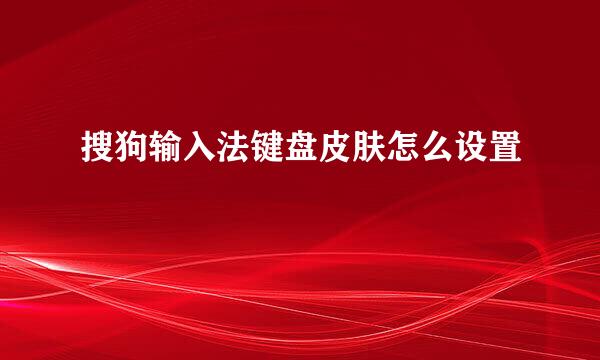 搜狗输入法键盘皮肤怎么设置