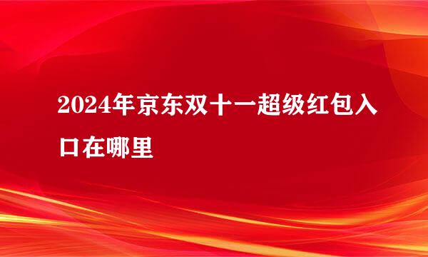2024年京东双十一超级红包入口在哪里