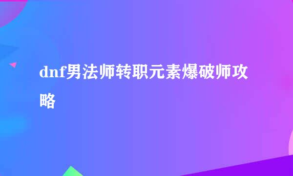 dnf男法师转职元素爆破师攻略