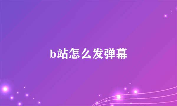 b站怎么发弹幕
