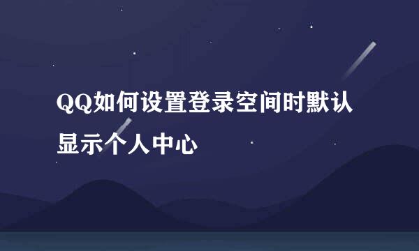 QQ如何设置登录空间时默认显示个人中心