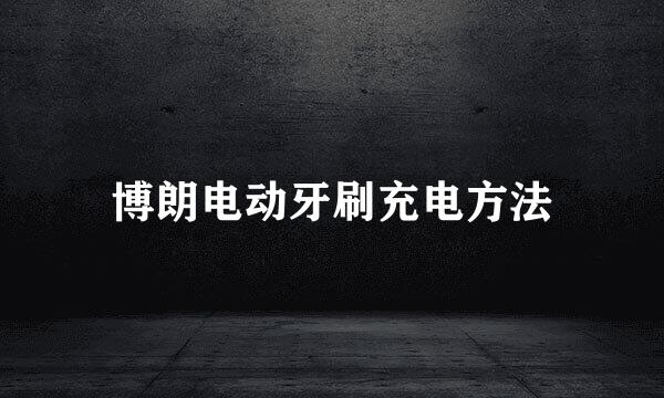 博朗电动牙刷充电方法