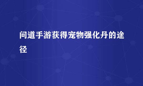 问道手游获得宠物强化丹的途径