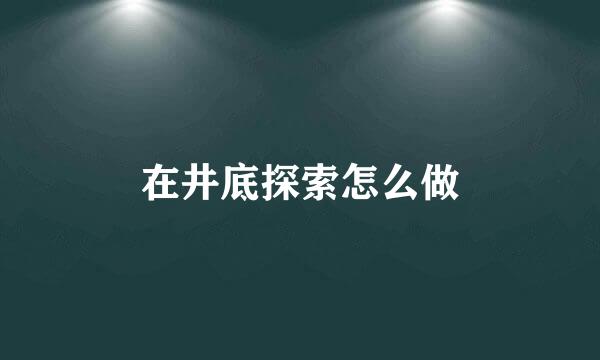 在井底探索怎么做