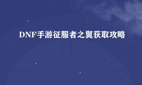 DNF手游征服者之翼获取攻略