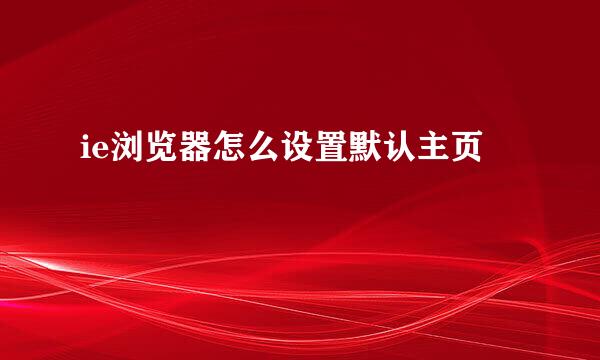ie浏览器怎么设置默认主页