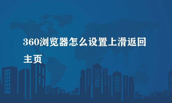 360浏览器怎么设置上滑返回主页