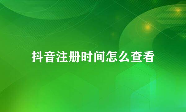 抖音注册时间怎么查看